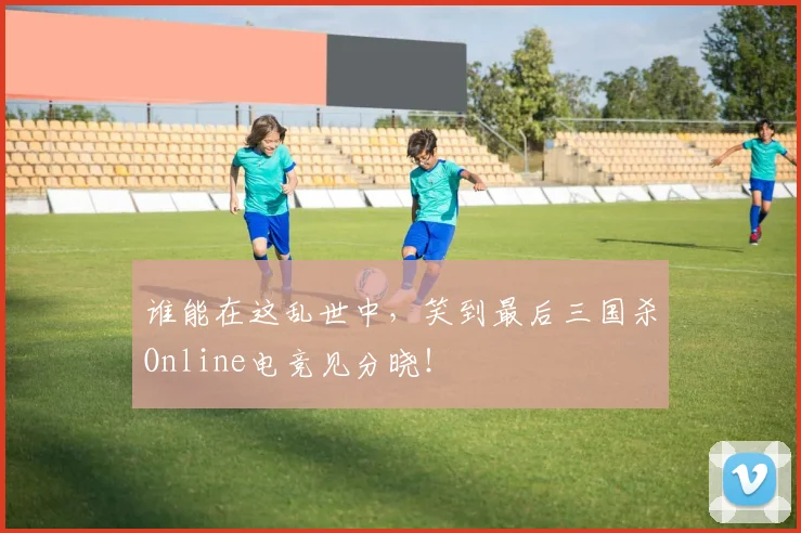 谁能在这乱世中，笑到最后三国杀Online电竞见分晓！