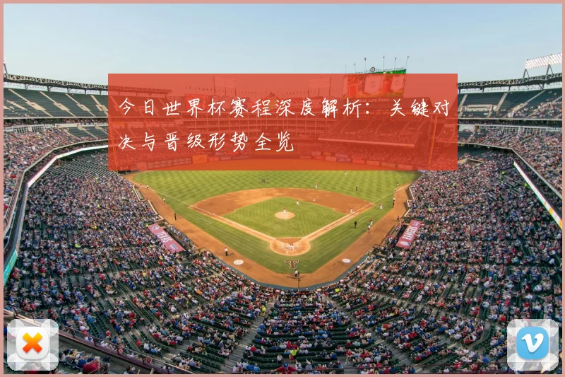 今日世界杯赛程深度解析：关键对决与晋级形势全览