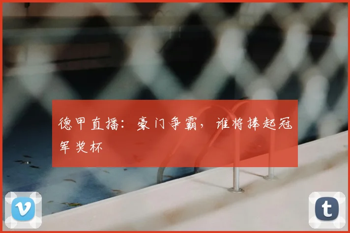 德甲直播：豪门争霸，谁将捧起冠军奖杯