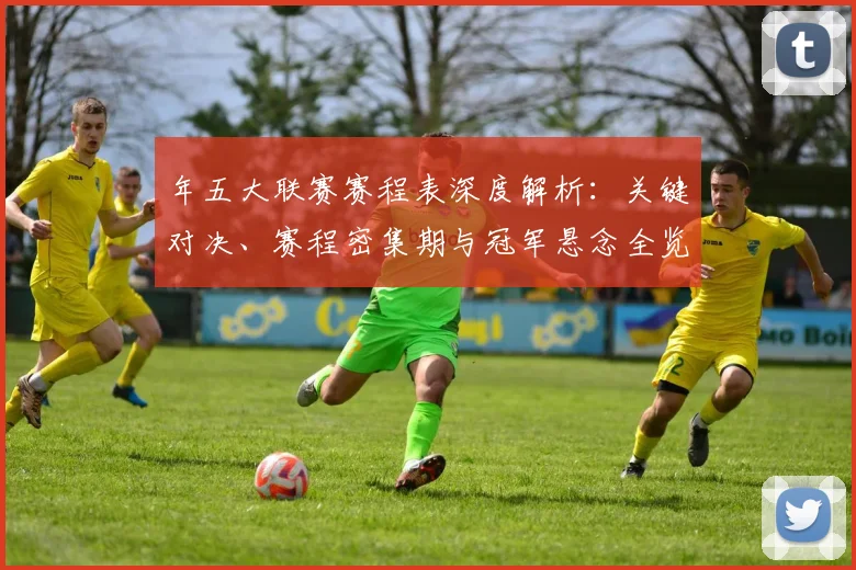年五大联赛赛程表深度解析：关键对决、赛程密集期与冠军悬念全览