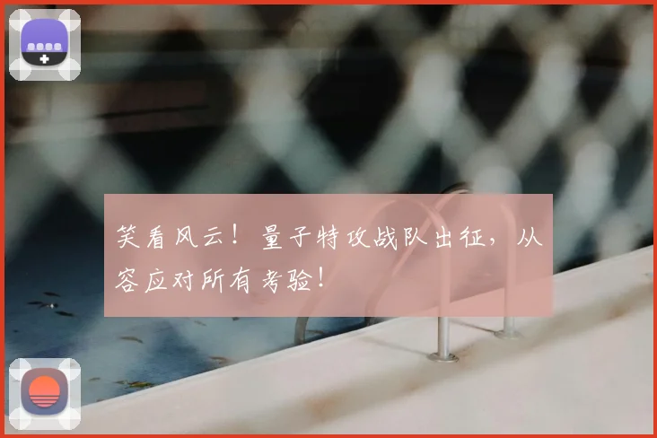 笑看风云！量子特攻战队出征，从容应对所有考验！