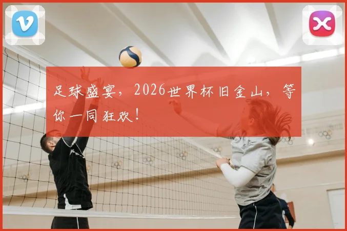 足球盛宴，2026世界杯旧金山，等你一同狂欢！