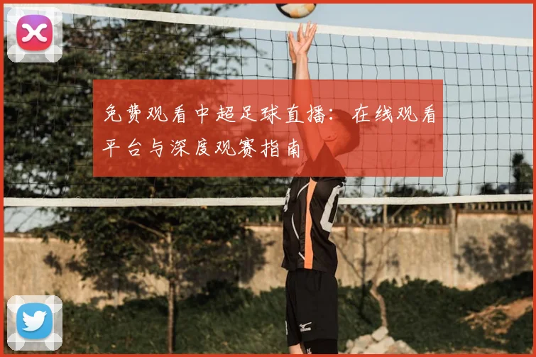 免费观看中超足球直播：在线观看平台与深度观赛指南