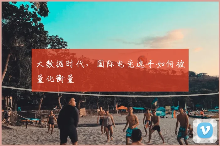大数据时代,国际电竞选手如何被量化衡量